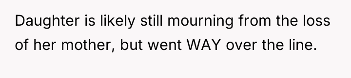 Daughter is likely still mourning from the loss of her...