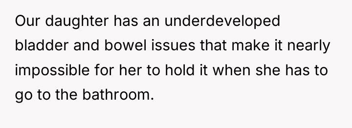 Our daughter has an underdeveloped bladder and bowel issues that...