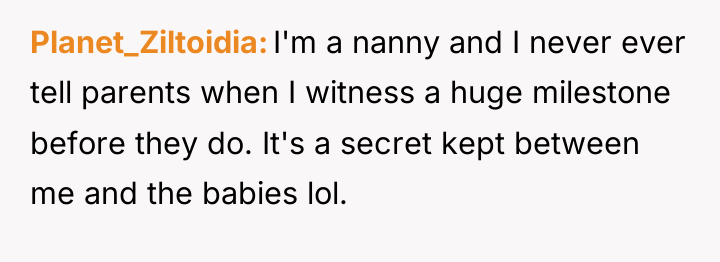 Planet_Ziltoidia I'm a nanny and I never ever tell parents...