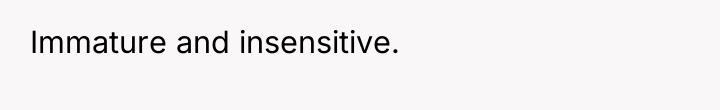 Immature and insensitive.
