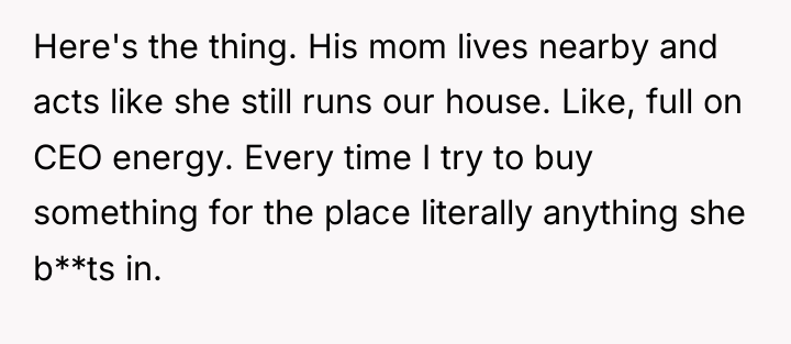 Here's the thing. His mom lives nearby and acts like...