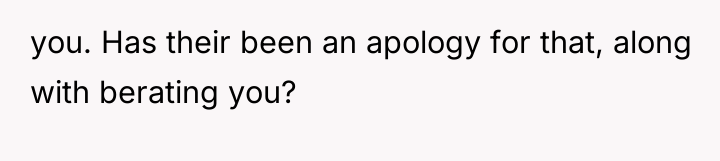 you. Has their been an apology for that, along with...