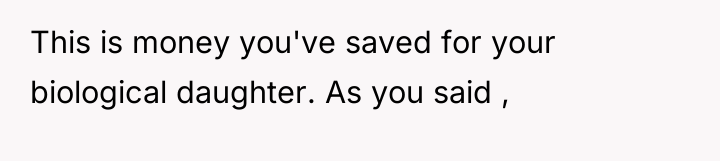 This is money you've saved for your biological daughter. As...