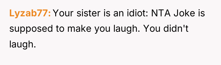 Lyzab77 Your sister is an idiot: NTA Joke is supposed...