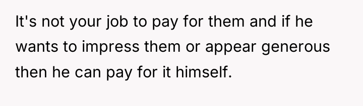 It's not your job to pay for them and if...
