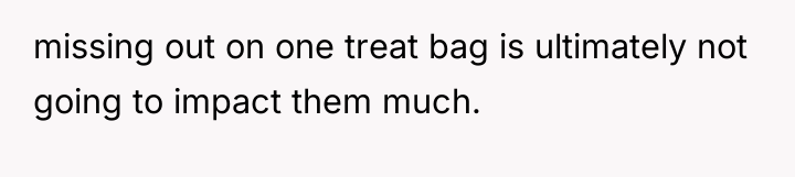 missing out on one treat bag is ultimately not going...