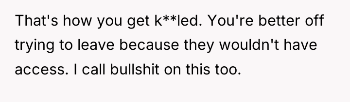 That's how you get k**led. You're better off trying to...