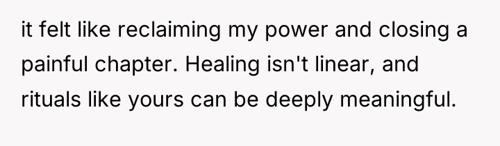 it felt like reclaiming my power and closing a painful...