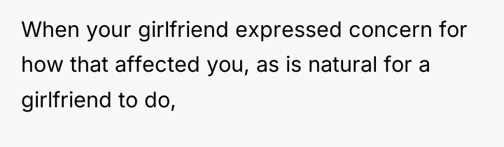 When your girlfriend expressed concern for how that affected you,...
