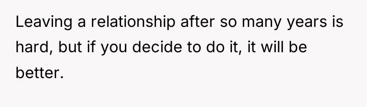 Leaving a relationship after so many years is hard, but...