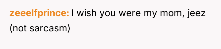 zeeelfprince I wish you were my mom, jeez (not sarcasm)