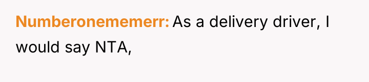 Numberonememerr As a delivery driver, I would say NTA,