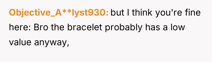 Objective_A**lyst930 but I think you're fine here: Bro the bracelet...