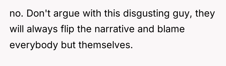 no. Don't argue with this disgusting guy, they will always...
