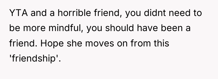 YTA and a horrible friend, you didnt need to be...