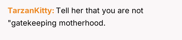 TarzanKitty Tell her that you are not "gatekeeping motherhood.