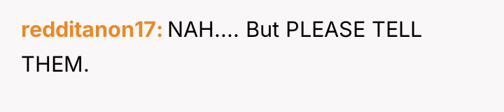 redditanon17 NAH.... But PLEASE TELL THEM.