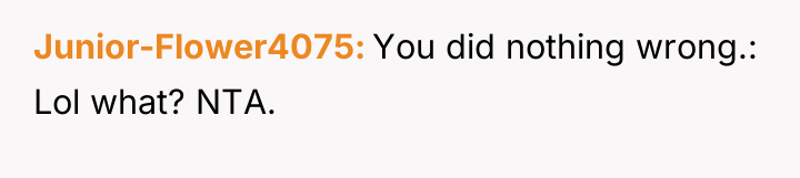 Junior-Flower4075 You did nothing wrong.: Lol what? NTA.