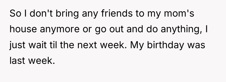 So I don't bring any friends to my mom's house...