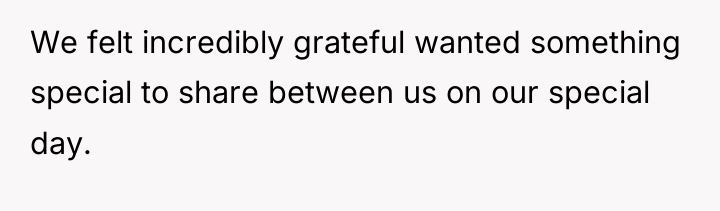 We felt incredibly grateful wanted something special to share between...