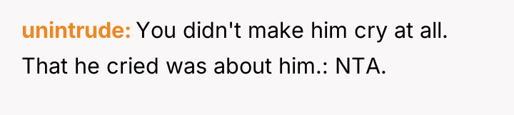 unintrude You didn't make him cry at all. That he...