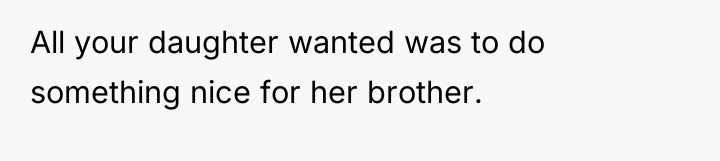 All your daughter wanted was to do something nice for...
