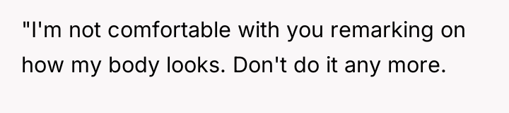 "I'm not comfortable with you remarking on how my body...