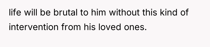 life will be brutal to him without this kind of...