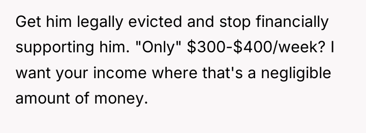 Get him legally evicted and stop financially supporting him. "Only"...