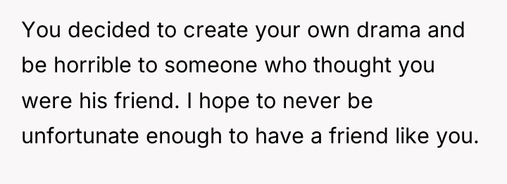 You decided to create your own drama and be horrible...