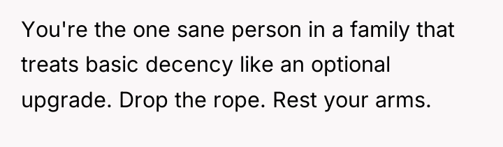You're the one sane person in a family that treats...