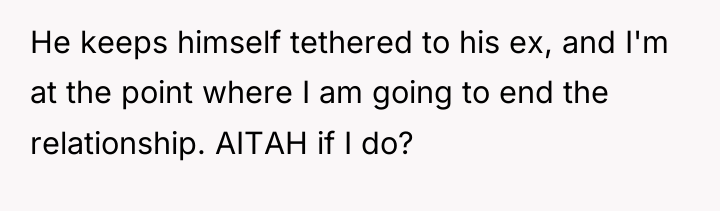 He keeps himself tethered to his ex, and I'm at...