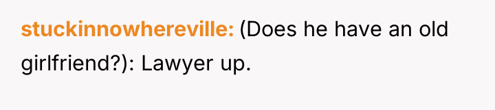 stuckinnowhereville (Does he have an old girlfriend?): Lawyer up.