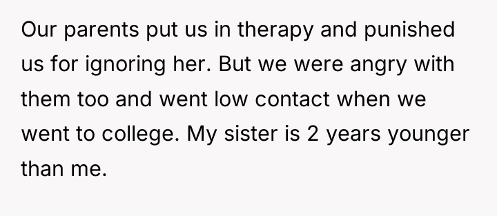 Our parents put us in therapy and punished us for...