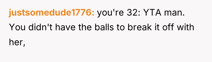 justsomedude1776 you're 32: YTA man. You didn't have the balls...