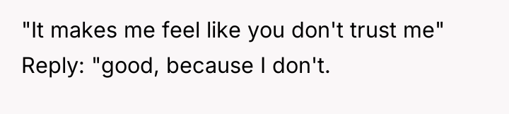 "It makes me feel like you don't trust me" Reply:...