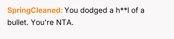 SpringCleaned You dodged a h**l of a bullet. You're NTA.