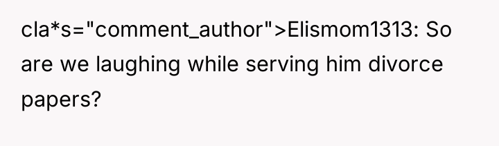 cla*s="comment_author">Elismom1313: So are we laughing while serving him divorce papers?