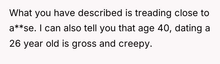 What you have described is treading close to a**se. I...