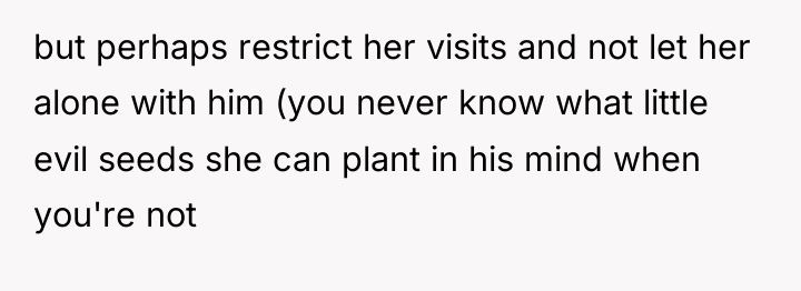 but perhaps restrict her visits and not let her alone...