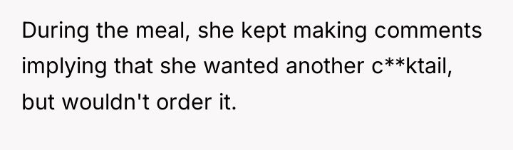 During the meal, she kept making comments implying that she...