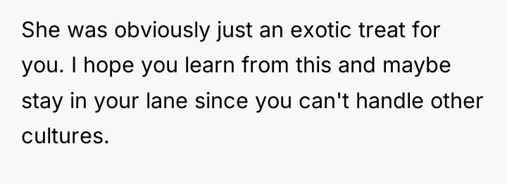 She was obviously just an exotic treat for you. I...