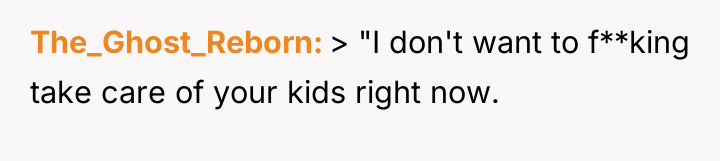 The_Ghost_Reborn > "I don't want to f**king take care of...