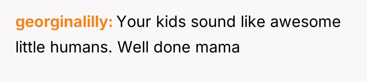georginalilly Your kids sound like awesome little humans. Well done...