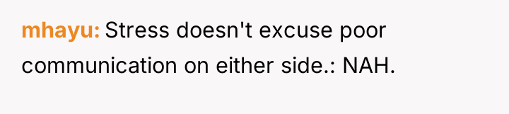 mhayu Stress doesn't excuse poor communication on either side.: NAH.
