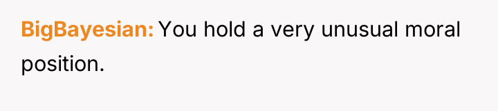 BigBayesian You hold a very unusual moral position.