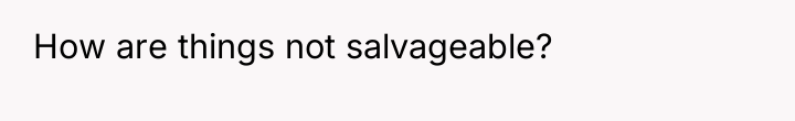 How are things not salvageable?