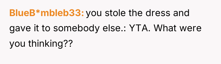 BlueB*mbleb33 you stole the dress and gave it to somebody...