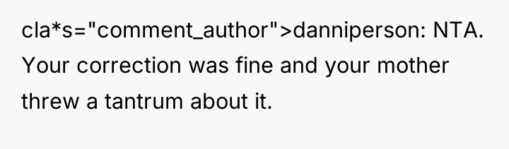 cla*s="comment_author">danniperson: NTA. Your correction was fine and your mother threw...