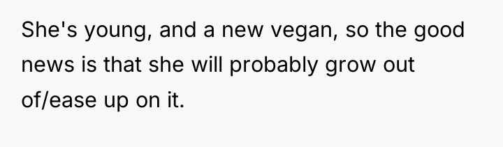 She's young, and a new vegan, so the good news...